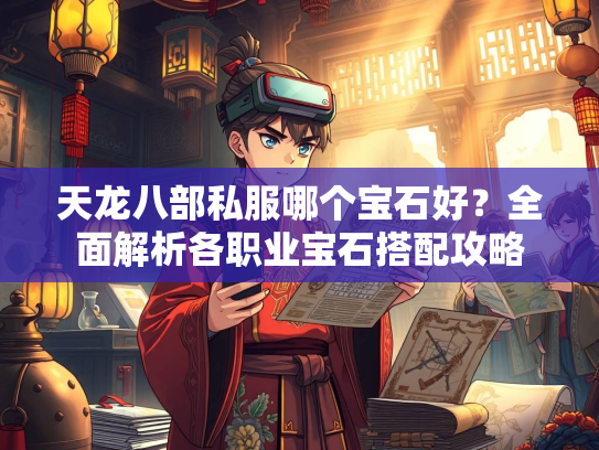 天龙八部私服哪个宝石好？全面解析各职业宝石搭配攻略  第1张