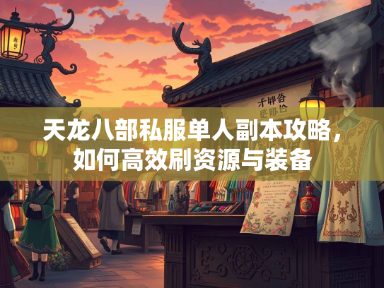 天龙八部私服单人副本攻略，如何高效刷资源与装备  第2张