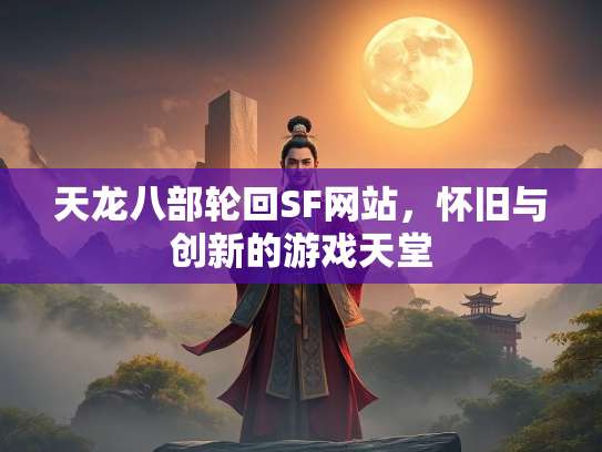 天龙八部轮回SF网站，怀旧与创新的游戏天堂  第3张