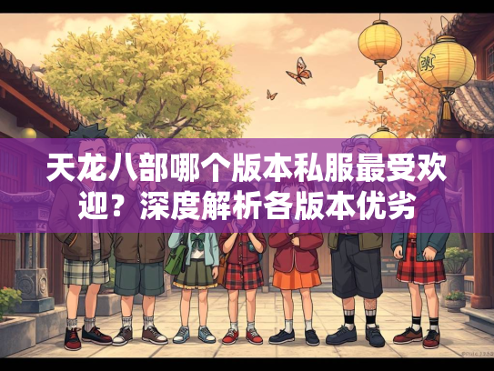 天龙八部哪个版本私服最受欢迎？深度解析各版本优劣  第2张
