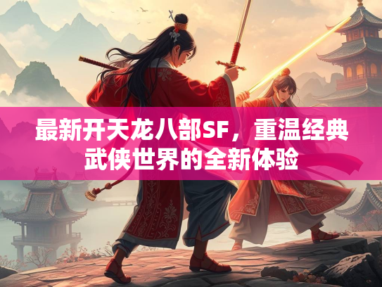 最新开天龙八部SF，重温经典武侠世界的全新体验