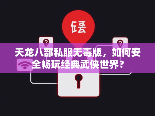 天龙八部私服无毒版，如何安全畅玩经典武侠世界？  第3张