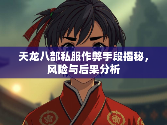 天龙八部私服作弊手段揭秘，风险与后果分析