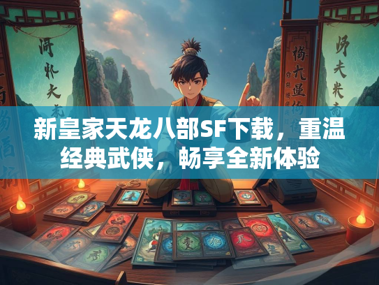 新皇家天龙八部SF下载，重温经典武侠，畅享全新体验