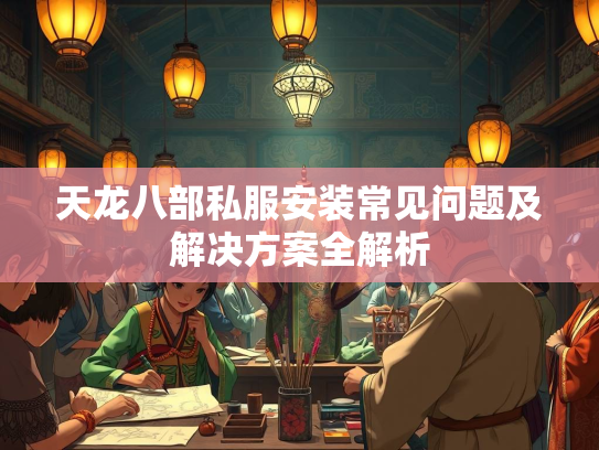 天龙八部私服安装常见问题及解决方案全解析  第2张