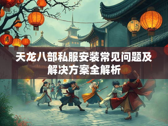 天龙八部私服安装常见问题及解决方案全解析  第3张
