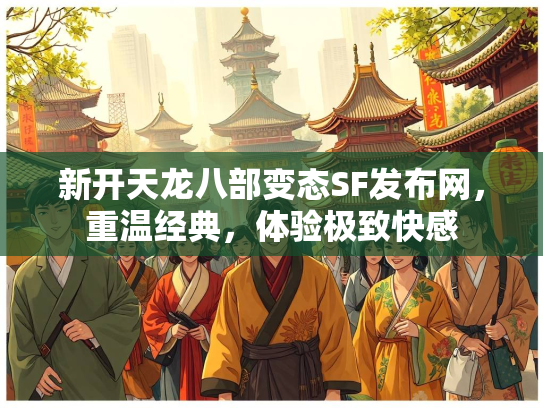 新开天龙八部变态SF发布网，重温经典，体验极致快感  第2张