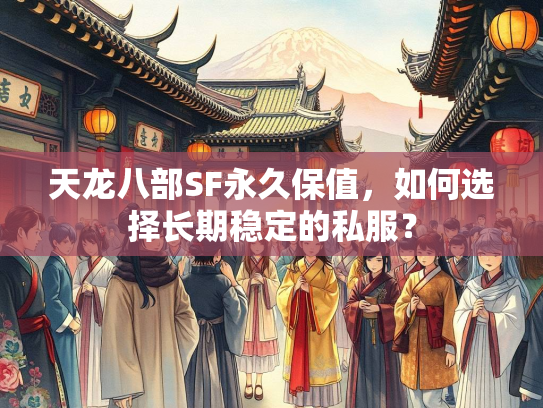 天龙八部SF永久保值，如何选择长期稳定的私服？  第2张