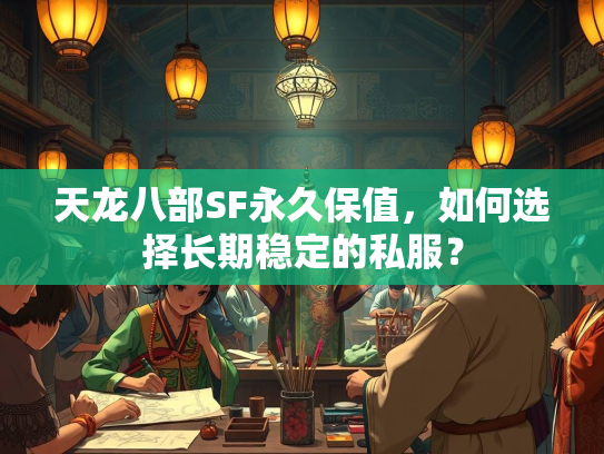 天龙八部SF永久保值，如何选择长期稳定的私服？  第3张