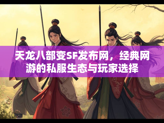 天龙八部变SF发布网，经典网游的私服生态与玩家选择