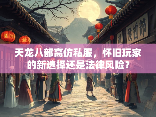 天龙八部高仿私服，怀旧玩家的新选择还是法律风险？  第2张