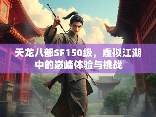 天龙八部SF150级，虚拟江湖中的巅峰体验与挑战