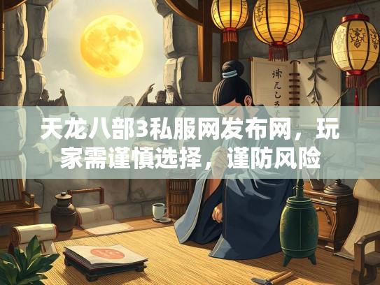 天龙八部3私服网发布网，玩家需谨慎选择，谨防风险