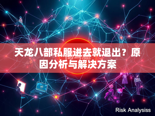 天龙八部私服进去就退出？原因分析与解决方案  第2张