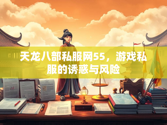 天龙八部私服网55，游戏私服的诱惑与风险