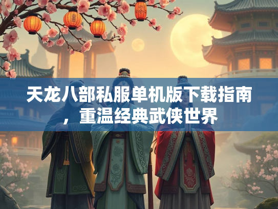 天龙八部私服单机版下载指南，重温经典武侠世界  第2张