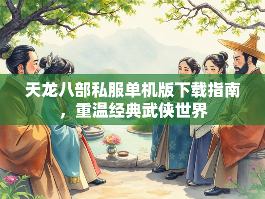 天龙八部私服单机版下载指南，重温经典武侠世界  第1张