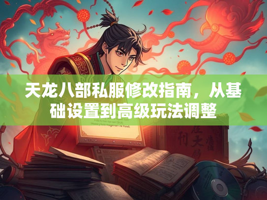 天龙八部私服修改指南，从基础设置到高级玩法调整  第2张