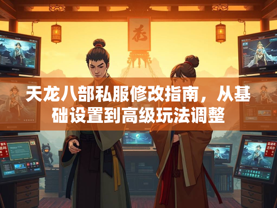 天龙八部私服修改指南，从基础设置到高级玩法调整  第3张