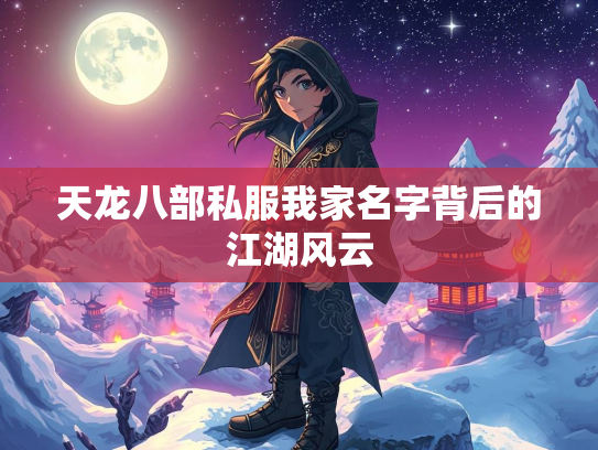 天龙八部私服我家名字背后的江湖风云