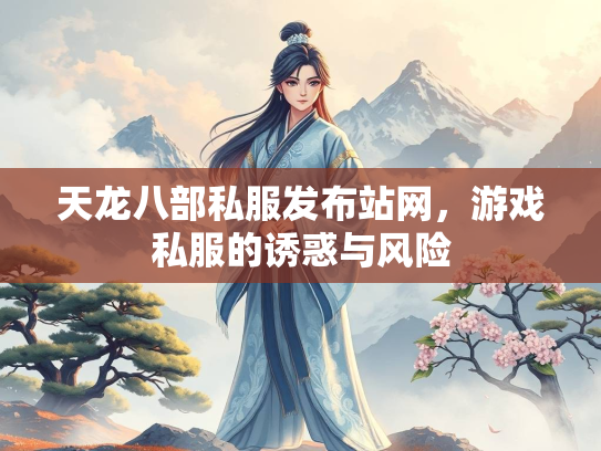 天龙八部私服发布站网，游戏私服的诱惑与风险  第2张