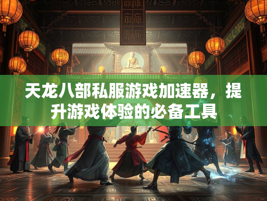 天龙八部私服游戏加速器，提升游戏体验的必备工具  第2张