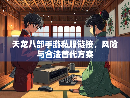 天龙八部手游私服链接，风险与合法替代方案  第2张