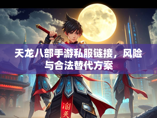 天龙八部手游私服链接，风险与合法替代方案