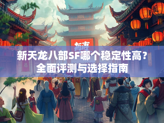 新天龙八部SF哪个稳定性高？全面评测与选择指南  第2张