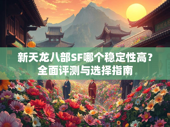 新天龙八部SF哪个稳定性高？全面评测与选择指南