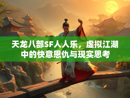 天龙八部SF人人乐，虚拟江湖中的快意恩仇与现实思考  第2张