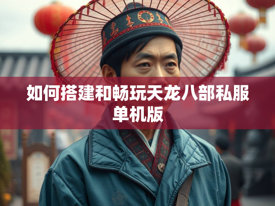 如何搭建和畅玩天龙八部私服单机版