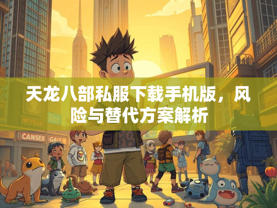 天龙八部私服下载手机版，风险与替代方案解析  第2张