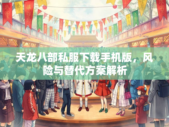 天龙八部私服下载手机版，风险与替代方案解析