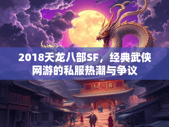 2018天龙八部SF，经典武侠网游的私服热潮与争议