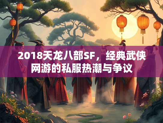 2018天龙八部SF，经典武侠网游的私服热潮与争议