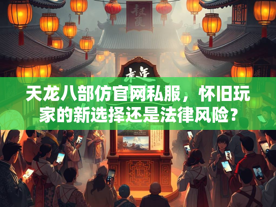 天龙八部仿官网私服，怀旧玩家的新选择还是法律风险？  第2张