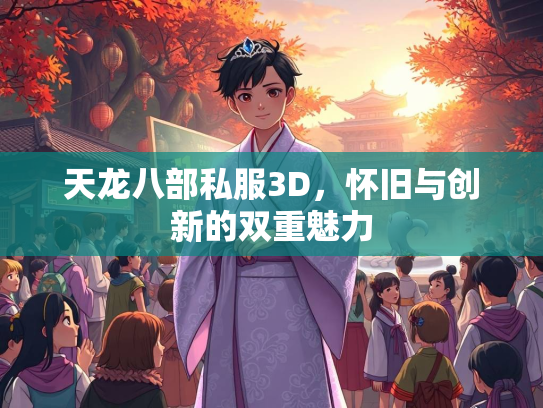 天龙八部私服3D，怀旧与创新的双重魅力