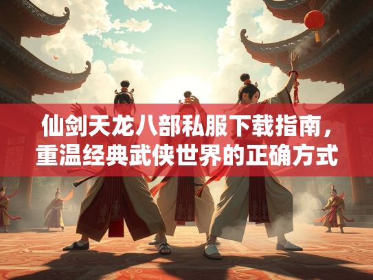 仙剑天龙八部私服下载指南，重温经典武侠世界的正确方式  第2张