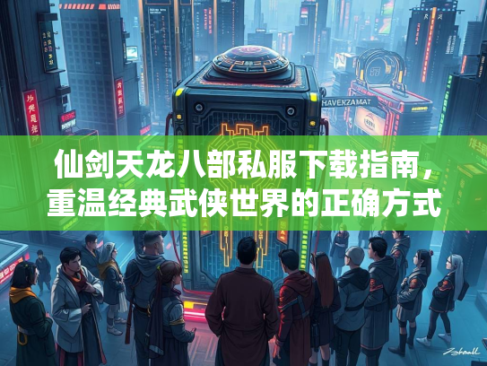 仙剑天龙八部私服下载指南，重温经典武侠世界的正确方式