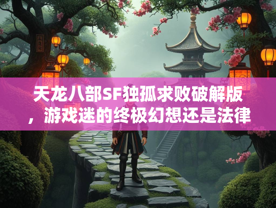 天龙八部SF独孤求败破解版，游戏迷的终极幻想还是法律雷区？  第3张