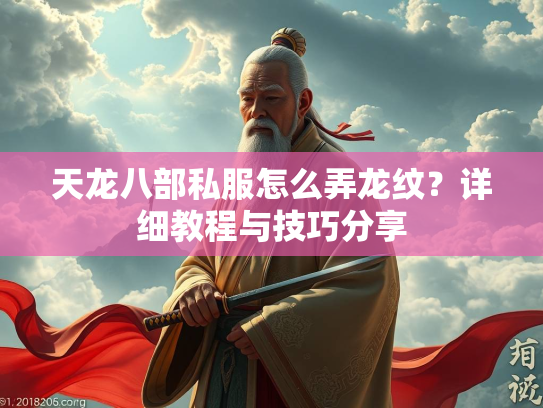 天龙八部私服怎么弄龙纹？详细教程与技巧分享