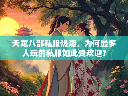 天龙八部私服热潮，为何最多人玩的私服如此受欢迎？