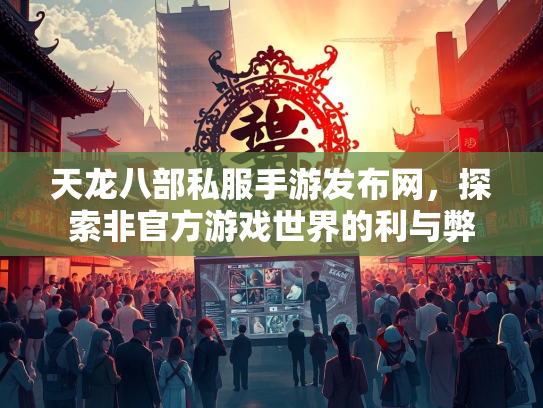 天龙八部私服手游发布网，探索非官方游戏世界的利与弊  第3张