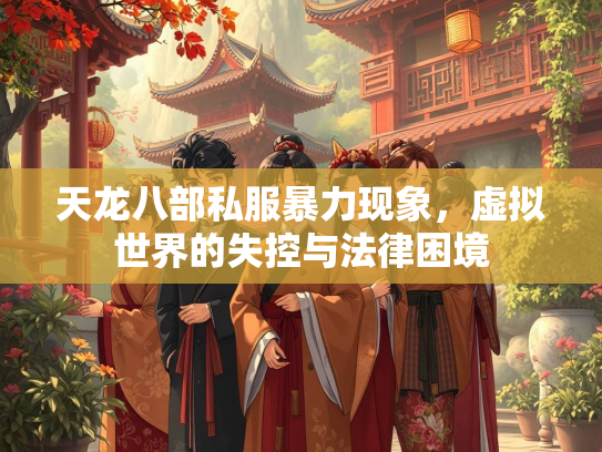 天龙八部私服暴力现象，虚拟世界的失控与法律困境
