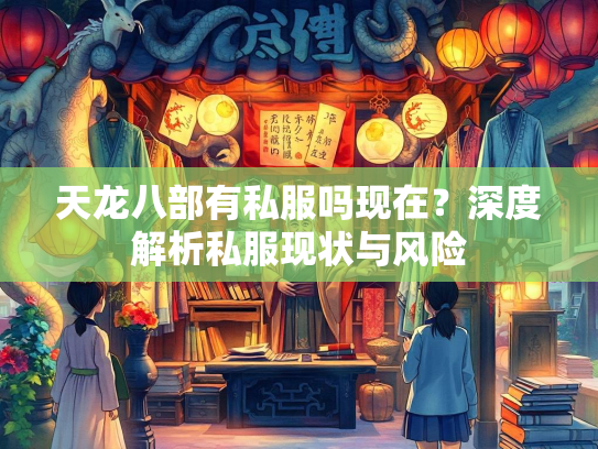 天龙八部有私服吗现在？深度解析私服现状与风险