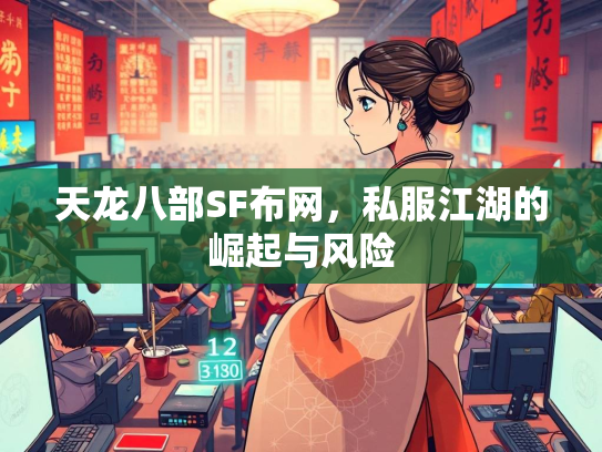 天龙八部SF布网，私服江湖的崛起与风险  第3张