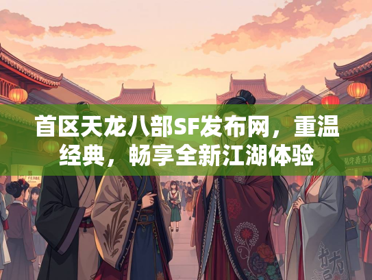 首区天龙八部SF发布网，重温经典，畅享全新江湖体验
