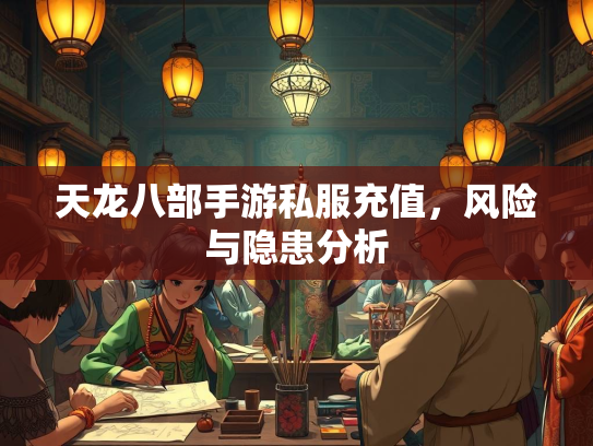 天龙八部手游私服充值，风险与隐患分析  第2张