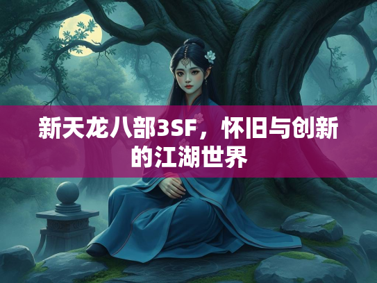 新天龙八部3SF，怀旧与创新的江湖世界